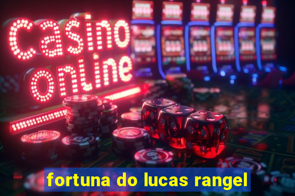 fortuna do lucas rangel